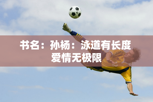 书名：孙杨：泳道有长度 爱情无极限
