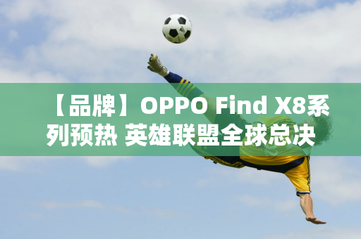 【品牌】OPPO Find X8系列预热 英雄联盟全球总决赛见