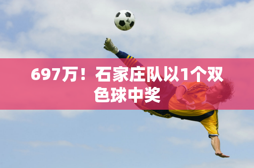 697万！石家庄队以1个双色球中奖