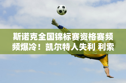 斯诺克全国锦标赛资格赛频频爆冷！凯尔特人失利 利索夫斯基逆转晋级