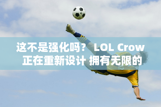 这不是强化吗？ LOL Crow 正在重新设计 拥有无限的终极动作！网友们还是哭了