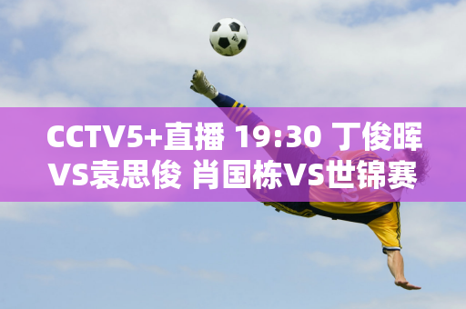 CCTV5+直播 19:30 丁俊晖VS袁思俊 肖国栋VS世锦赛冠军“囧哥”