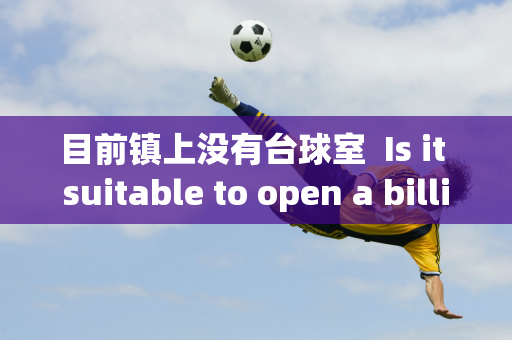 目前镇上没有台球室  Is it suitable to open a billiards hall?