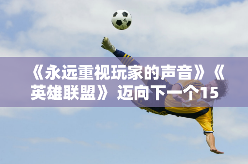 《永远重视玩家的声音》《英雄联盟》 迈向下一个15年