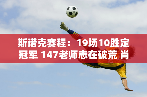 斯诺克赛程：19场10胜定冠军 147老师志在破荒 肖国栋连输3场？