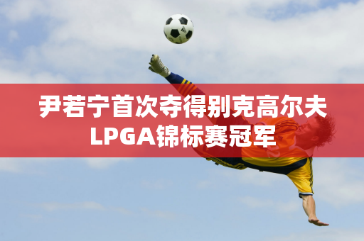 尹若宁首次夺得别克高尔夫LPGA锦标赛冠军