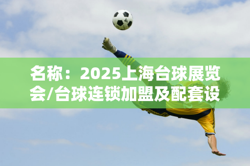 名称：2025上海台球展览会/台球连锁加盟及配套设施/台球培训教学用品展览会