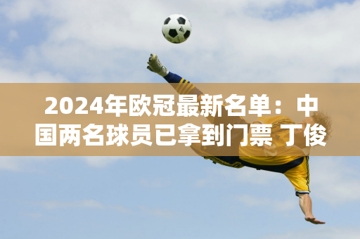 2024年欧冠最新名单：中国两名球员已拿到门票 丁俊晖或以替补身份登场！