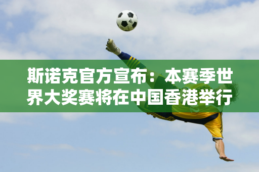 斯诺克官方宣布：本赛季世界大奖赛将在中国香港举行 冠军奖金将增至18万英镑