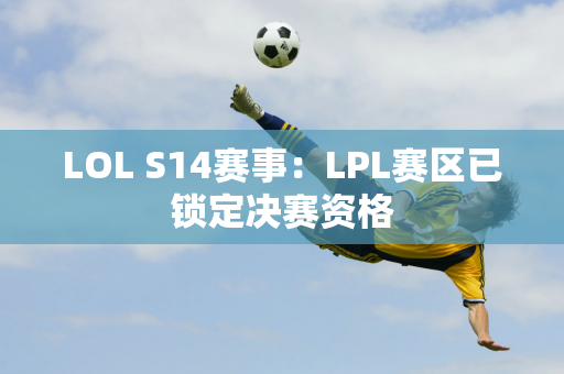 LOL S14赛事：LPL赛区已锁定决赛资格