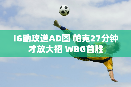 IG助攻送AD图 帕克27分钟才放大招 WBG首胜