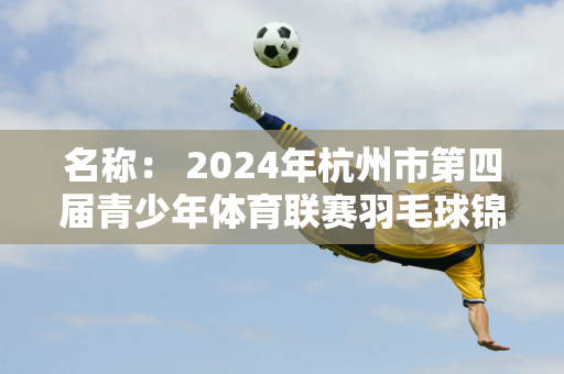 名称： 2024年杭州市第四届青少年体育联赛羽毛球锦标赛挥杆