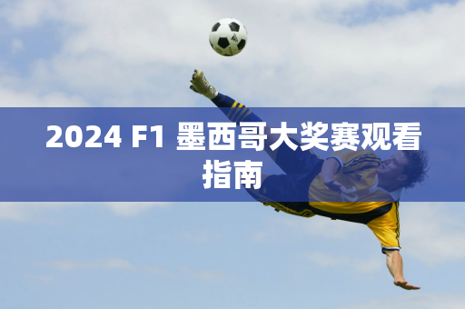 2024 F1 墨西哥大奖赛观看指南