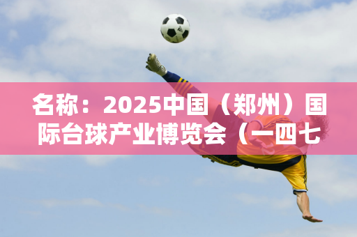 名称：2025中国（郑州）国际台球产业博览会（一四七台球展）