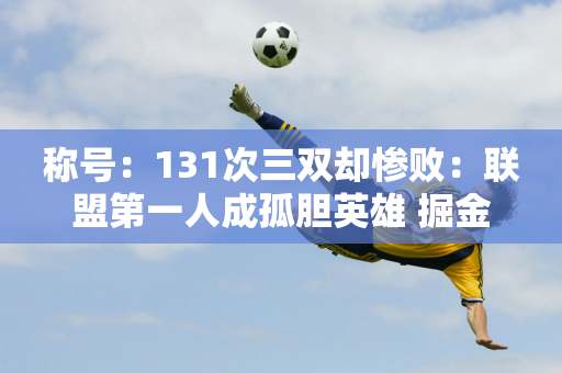 称号：131次三双却惨败：联盟第一人成孤胆英雄 掘金阵容变形马龙黑脸