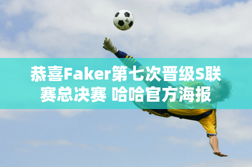 恭喜Faker第七次晋级S联赛总决赛 哈哈官方海报